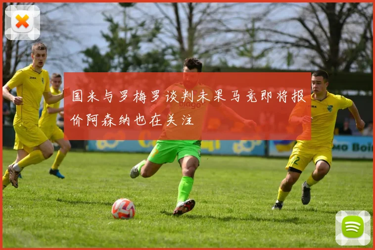 国米与罗梅罗谈判未果马竞即将报价阿森纳也在关注