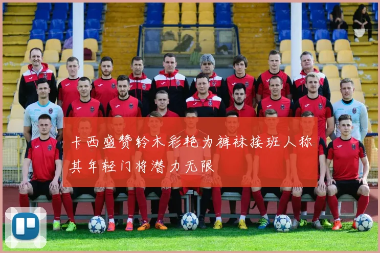 卡西盛赞铃木彩艳为裤袜接班人称其年轻门将潜力无限