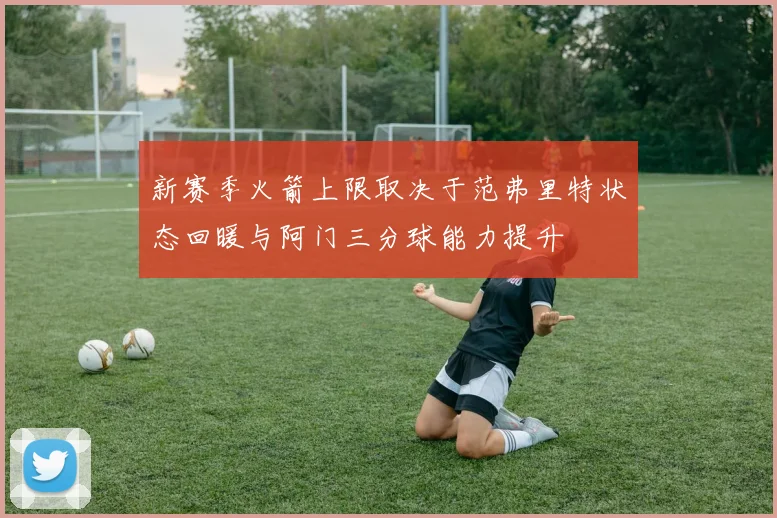 新赛季火箭上限取决于范弗里特状态回暖与阿门三分球能力提升