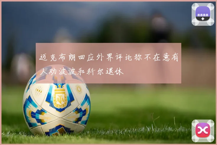 迈克布朗回应外界评论称不在意有人劝波波和科尔退休