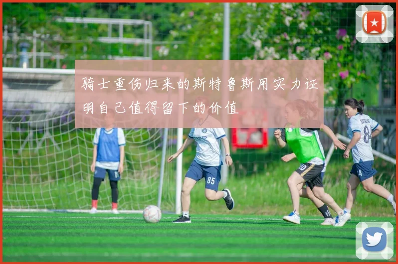 骑士重伤归来的斯特鲁斯用实力证明自己值得留下的价值