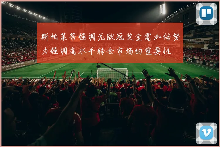 斯帕莱蒂强调无欧冠奖金需加倍努力强调高水平转会市场的重要性