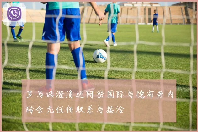 罗马诺澄清迈阿密国际与德布劳内转会无任何联系与接洽