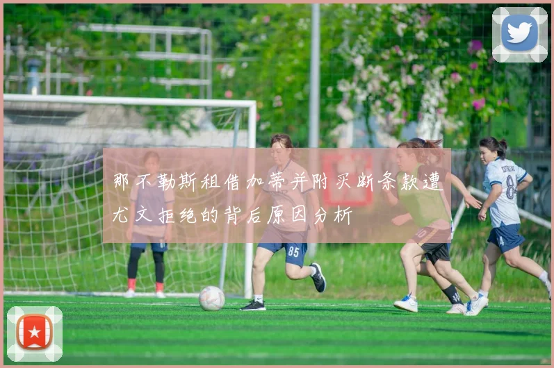 那不勒斯租借加蒂并附买断条款遭尤文拒绝的背后原因分析