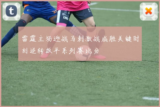雷霆主场迎战马刺激战成胜关键时刻逆转扳平系列赛比分