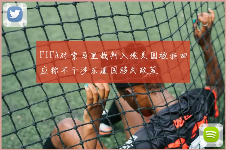 FIFA对索马里裁判入境美国被拒回应称不干涉东道国移民政策