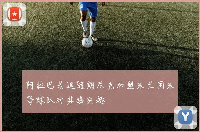 阿拉巴或追随朗尼克加盟米兰国米等球队对其感兴趣