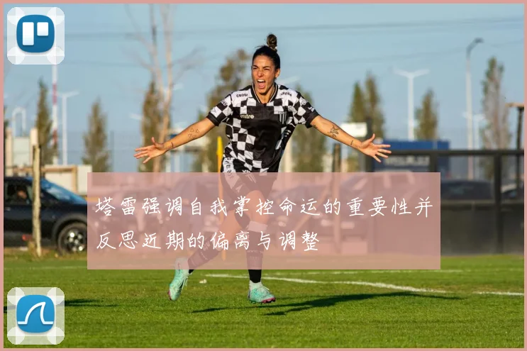 塔雷强调自我掌控命运的重要性并反思近期的偏离与调整